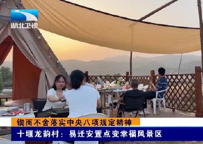 锲而不舍落实中央八项规定精神 | 十堰龙韵村：易迁安置点变幸福风景区