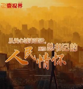 壹视界·微视频 | 从关心城市建设，感悟总书记的人民情怀