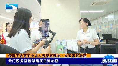 锲而不舍落实中央八项规定精神·办实事解难题 | 天门政务直播架起便民连心桥