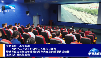 立足岗位 再立新功——习近平总书记在纪念中国人民抗日战争暨世界反法西斯战争胜利80周年大会上的重要讲话精神在湖北引发热烈反响