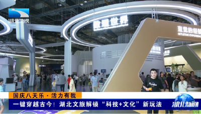 国庆八天乐·活力有我丨一键穿越古今！湖北文旅解锁“科技+文化”新玩法