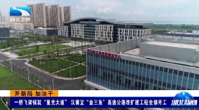开新局 加油干 | 一桥飞架铺就“星光大道” 汉襄宜“金三角”高速公路改扩建工程全部开工