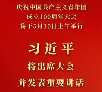 庆祝中国共产主义青年团成立100周年大会10日上午隆重举行 习近平将出席大会并发表重要讲话