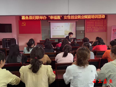 嘉鱼县妇联举办“幸福嘉”女性创业就业赋能培训活动（茶庵社区专场）
