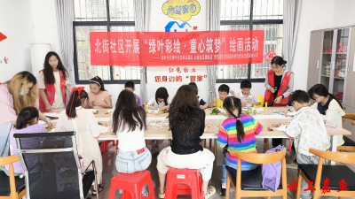 鱼岳镇北街社区开展“绿叶彩绘·童心筑梦”绘画活动