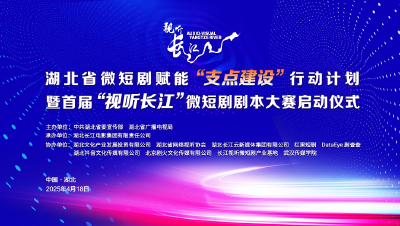 直播 | 湖北省微短剧赋能“支点建设”行动计划暨首届“视听长江”微短剧剧本大赛启动仪式