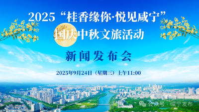 新闻发布会预告丨2025“桂香缘你·悦见咸宁”国庆中秋文旅活动新闻发布会