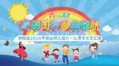 “与你同行 梦想起航”崇阳县2024年信达幼儿园“六一”儿童节文艺汇演