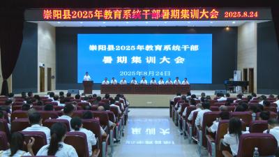 崇阳县2025年暑期教育系统干部集训会议要求：弘扬教育家精神 办好人民满意教育