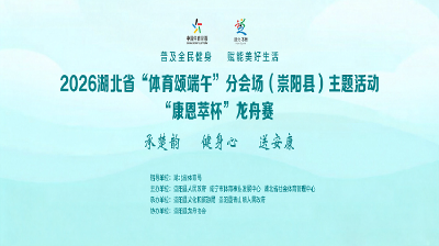 【直播】2026湖北省“体育颂端午”分会场（崇阳县）主题活动“康恩萃杯”龙舟赛