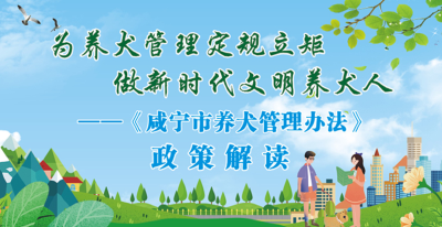 《咸宁市养犬管理办法》政策解读：为养犬管理定规立矩 做新时代文明养犬人