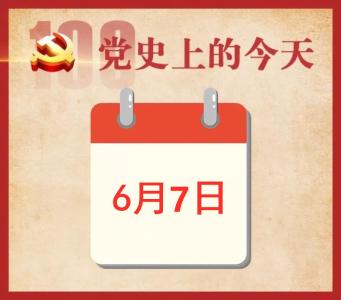 党史上的今天 | 6月7日