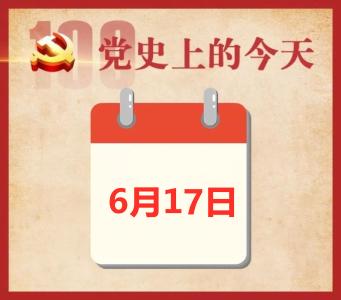 党史上的今天 | 6月17日