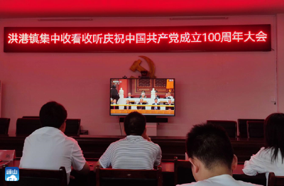 洪港镇收看庆祝中国共产党成立100周年大会 精心组织庆祝活动