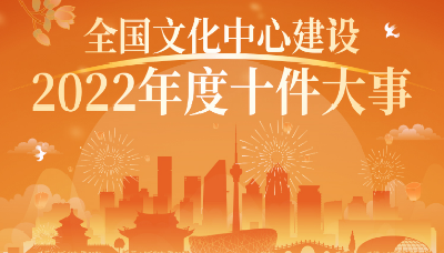 “全国文化中心建设2022年度十件 大事”评选结果正式发布