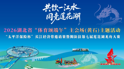 直播丨2026年湖北省“体育颂端午”主会场(黄石)主题活动“太平洋保险杯”长江经济带邀请赛暨阳新县第七届莲花湖龙舟大赛