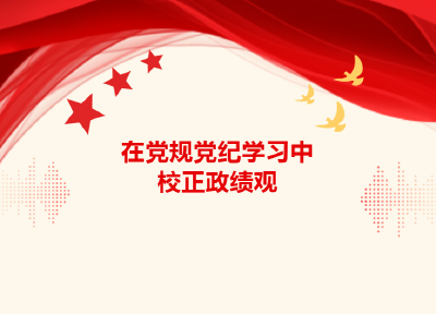 【谈廉说纪】在党规党纪学习中校正政绩观