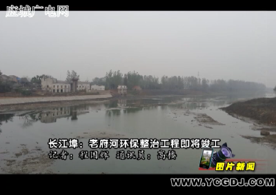 【图片新闻】长江埠：老府河环保整治工程即将竣工