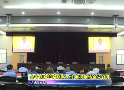 全省铁路护路联防工作电视电话会议召开 