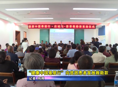 “健康中国基层行”向贫困患者发放救助款 