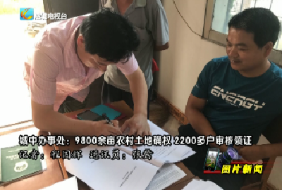 【图片新闻】城中办事处：9800余亩农村土地确权 2200多户审核领证  