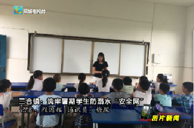 【图片新闻】三合镇：筑牢暑期学生防溺水“安全网”