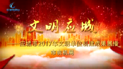 2017年度应城市文明单位创建成果展播——市农机局