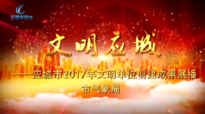 2017年度应城市文明单位创建成果展播——市气象局