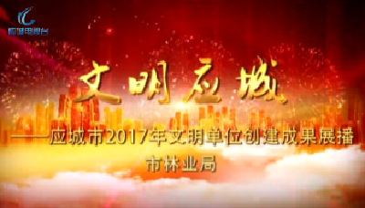2017年度应城市文明单位创建成果展播——市林业局