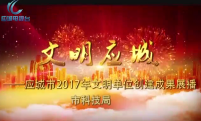 2017年度应城市文明单位创建成果展播——市科技局