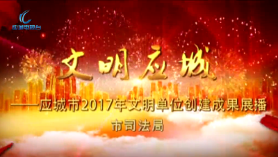 2017年度应城市文明单位创建成果展播——市司法局