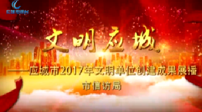 2017年度应城市文明单位创建成果展播——市信访局