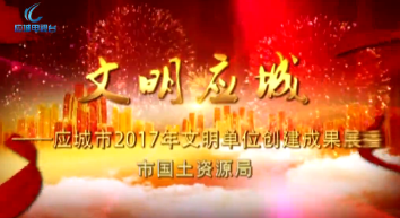 2017年度应城市文明单位创建成果展播——市国土资源局