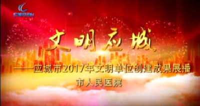 2017年度应城市文明单位创建成果展播——市人民医院