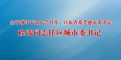 全市领导干部大会召开，宣布省委孝感市委决定：程涛同志任应城市委书记