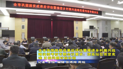 全市巩固脱贫成果后评估暨推进乡村振兴战略实绩考核专题会议要求：提高站位攻坚克难 正视问题对标补短