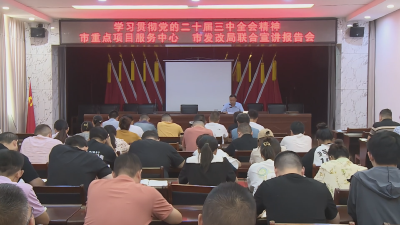 《深入学习贯彻党的二十届三中全会精神》  市委宣讲团走进市发展和改革局、市重点项目服务中心宣讲党的二十届三中全会精神