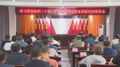 《深入学习贯彻党的二十届三中全会精神》市委宣讲团走进田店镇开展学习贯彻党的二十届三中全会精神宣讲