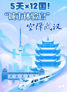 5天×12国！“城市体验官”空降武汉