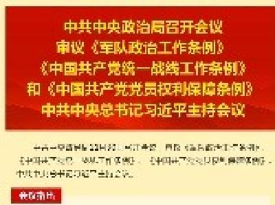 中共中央政治局召开会议 审议《军队政治工作条例》《中国共产党统一战线工作条例》和《中国共产党党员权利保障条例》  中共中央总书记习近平主持会议