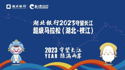 直播 | 守望长江 绿满两岸 湖北银行2023守望长江超级马拉松（湖北·枝江）
