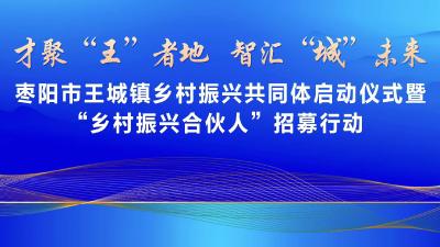 直播丨枣阳市王城镇乡村振兴共同体启动仪式暨“乡村振兴合伙人”招募行动