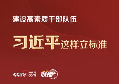 联播+丨建设高素质干部队伍 习近平这样立标准