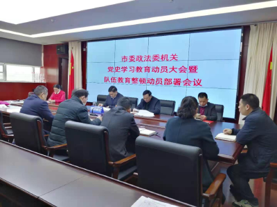 市委政法委机关召开党史学习教育暨队伍教育整顿动员部署会