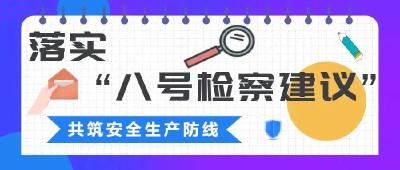 【检察院】落实“八号检察建议” 筑牢安全生产防线
