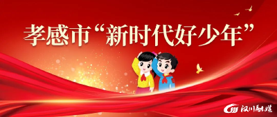 好样的！汉川一学生被评为2022年孝感市“新时代好少年”！