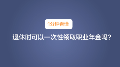 退休时可以一次性领取职业年金吗？1分钟看懂！