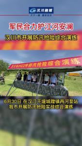 军民合力护安澜 汉川市开展防汛抢险综合演练