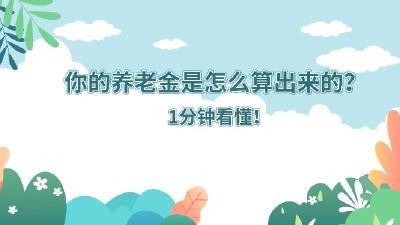 你的养老金是怎么算出来的？1分钟看懂！