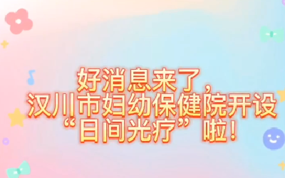 视频 | 汉川市妇幼保健院开设“日间光疗”啦！